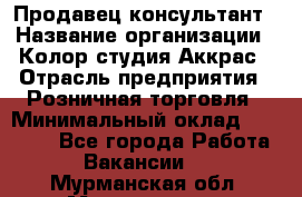 Продавец-консультант › Название организации ­ Колор-студия Аккрас › Отрасль предприятия ­ Розничная торговля › Минимальный оклад ­ 20 000 - Все города Работа » Вакансии   . Мурманская обл.,Мончегорск г.